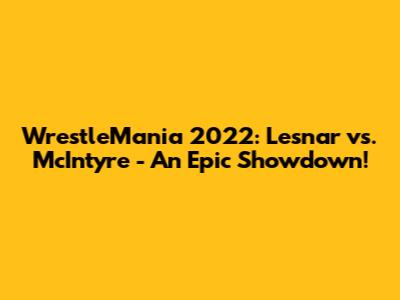 WrestleMania 2022: Lesnar vs. McIntyre - An Epic Showdown!