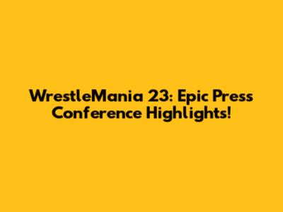 WrestleMania 23: Epic Press Conference Highlights!