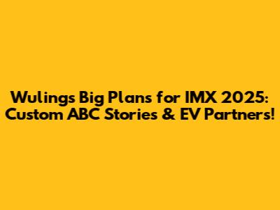 Wuling's Big Plans for IMX 2025: Custom ABC Stories & EV Partners!