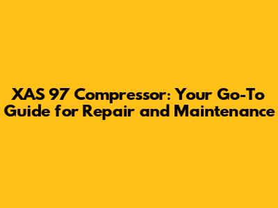 XAS 97 Compressor: Your Go-To Guide for Repair and Maintenance