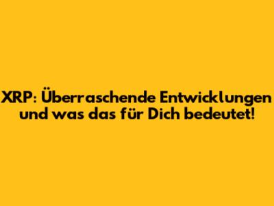 XRP: Überraschende Entwicklungen und was das für Dich bedeutet!