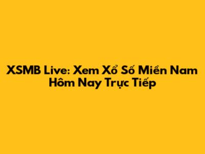 XSMB Live: Xem Xổ Số Miền Nam Hôm Nay Trực Tiếp