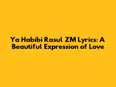 Ya Habibi Rasul ZM Lyrics: A Beautiful Expression of Love