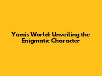 Yami's World: Unveiling the Enigmatic Character