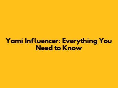 Yami Influencer: Everything You Need to Know