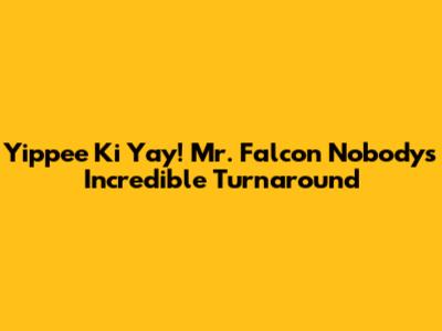 Yippee Ki Yay! Mr. Falcon Nobody's Incredible Turnaround