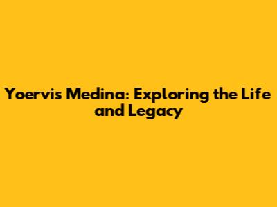 Yoervis Medina: Exploring the Life and Legacy
