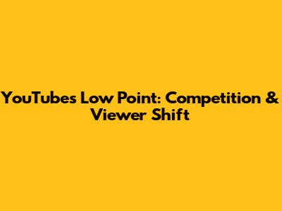 YouTube's Low Point: Competition & Viewer Shift