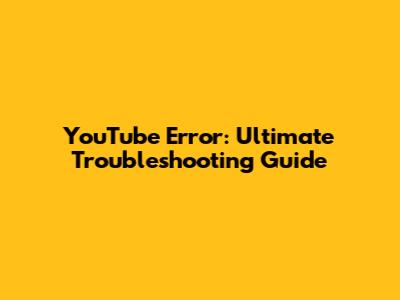 YouTube Error: Ultimate Troubleshooting Guide