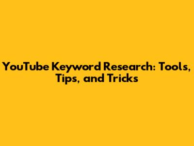 YouTube Keyword Research: Tools, Tips, and Tricks