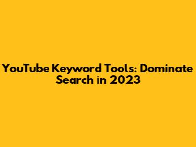 YouTube Keyword Tools: Dominate Search in 2023