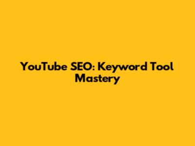 YouTube SEO: Keyword Tool Mastery