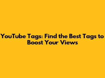 YouTube Tags: Find the Best Tags to Boost Your Views