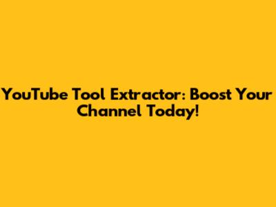 YouTube Tool Extractor: Boost Your Channel Today!
