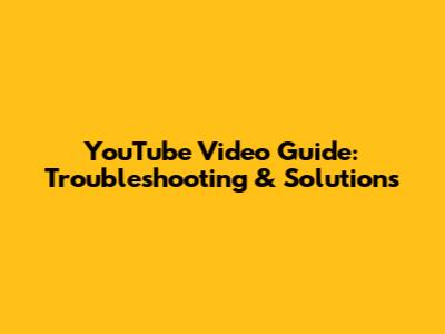 YouTube Video Guide: Troubleshooting & Solutions