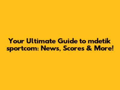 Your Ultimate Guide to mdetik sportcom: News, Scores & More!