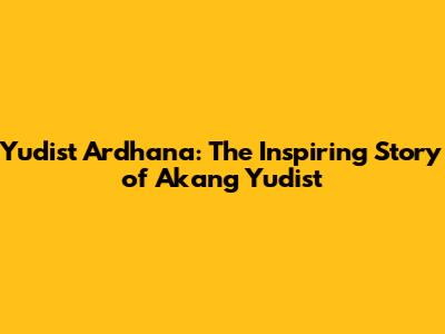 Yudist Ardhana: The Inspiring Story of Akang Yudist