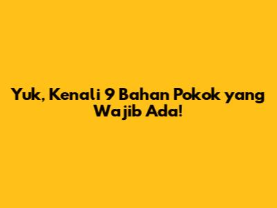 Yuk, Kenali 9 Bahan Pokok yang Wajib Ada!