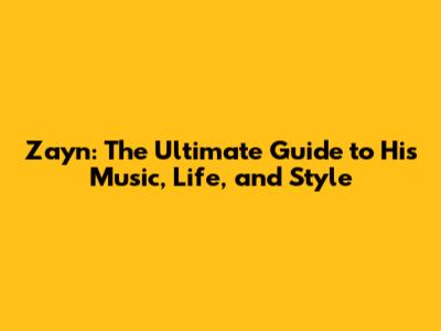 Zayn: The Ultimate Guide to His Music, Life, and Style