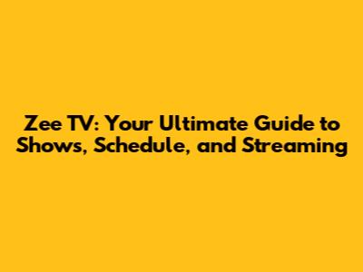 Zee TV: Your Ultimate Guide to Shows, Schedule, and Streaming