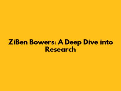 ZiBen Bowers: A Deep Dive into Research