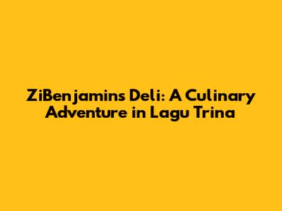ZiBenjamins Deli: A Culinary Adventure in Lagu Trina