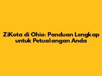 ZiKota di Ohio: Panduan Lengkap untuk Petualangan Anda