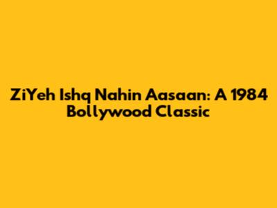 ZiYeh Ishq Nahin Aasaan: A 1984 Bollywood Classic
