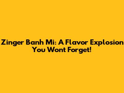 Zinger Banh Mi: A Flavor Explosion You Won't Forget!