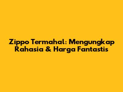 Zippo Termahal: Mengungkap Rahasia & Harga Fantastis