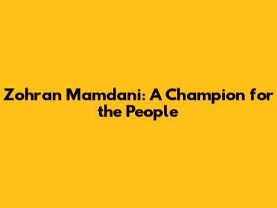 Zohran Mamdani: A Champion for the People