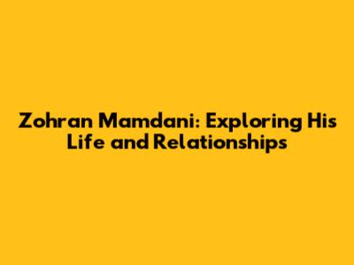 Zohran Mamdani: Exploring His Life and Relationships
