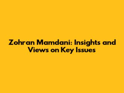 Zohran Mamdani: Insights and Views on Key Issues
