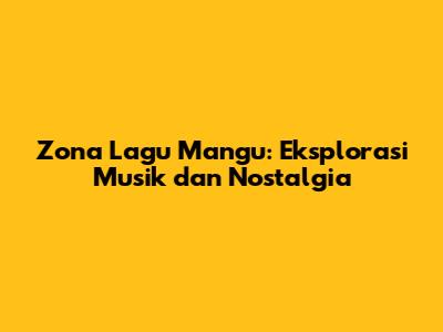 Zona Lagu Mangu: Eksplorasi Musik dan Nostalgia