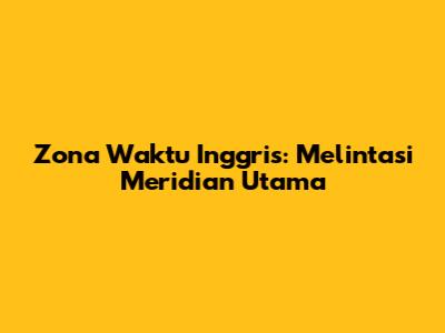 Zona Waktu Inggris: Melintasi Meridian Utama