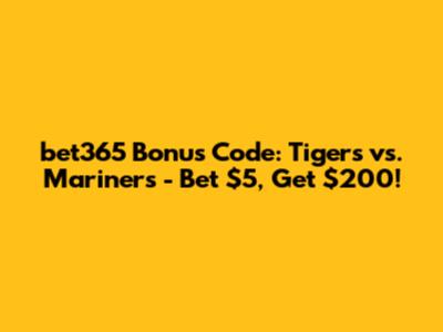 bet365 Bonus Code: Tigers vs. Mariners - Bet $5, Get $200!