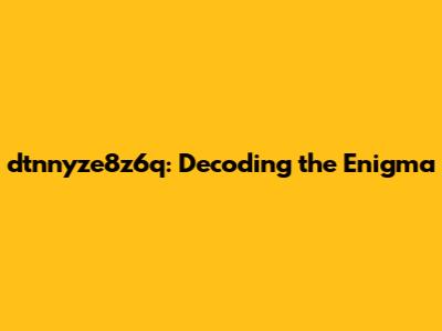 dtnnyze8z6q: Decoding the Enigma