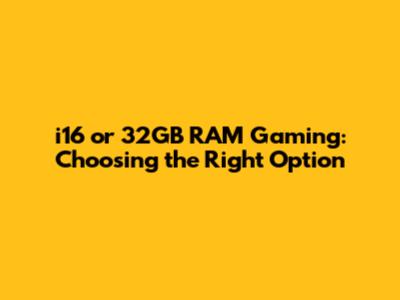 i16 or 32GB RAM Gaming: Choosing the Right Option
