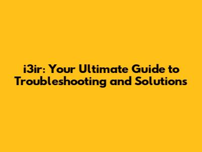 i3ir: Your Ultimate Guide to Troubleshooting and Solutions