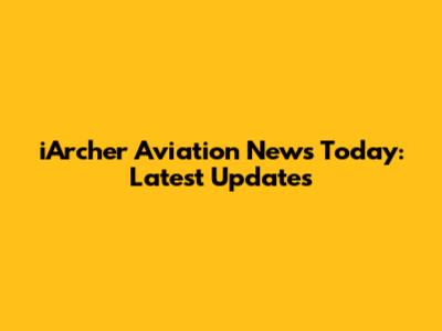 iArcher Aviation News Today: Latest Updates