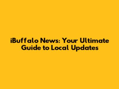 iBuffalo News: Your Ultimate Guide to Local Updates