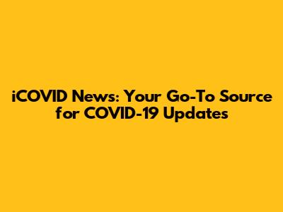 iCOVID News: Your Go-To Source for COVID-19 Updates