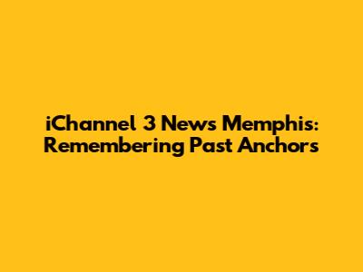 iChannel 3 News Memphis: Remembering Past Anchors