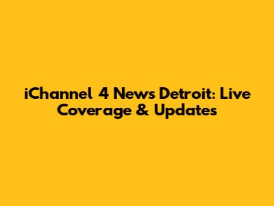 iChannel 4 News Detroit: Live Coverage & Updates
