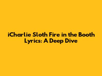 iCharlie Sloth Fire in the Booth Lyrics: A Deep Dive