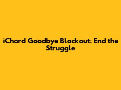 iChord Goodbye Blackout: End the Struggle