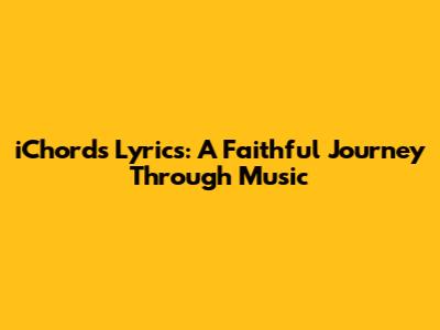 iChords Lyrics: A Faithful Journey Through Music