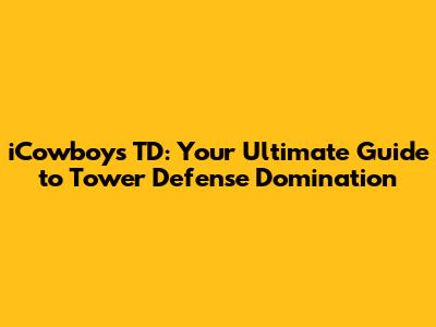 iCowboys TD: Your Ultimate Guide to Tower Defense Domination