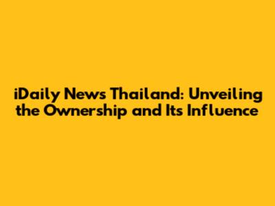 iDaily News Thailand: Unveiling the Ownership and Its Influence