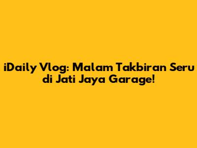 iDaily Vlog: Malam Takbiran Seru di Jati Jaya Garage!